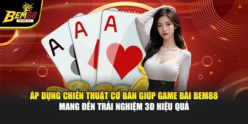 Áp dụng chiến thuật cơ bản giúp game bài BEM88 mang đến trải nghiệm 3D hiệu quả