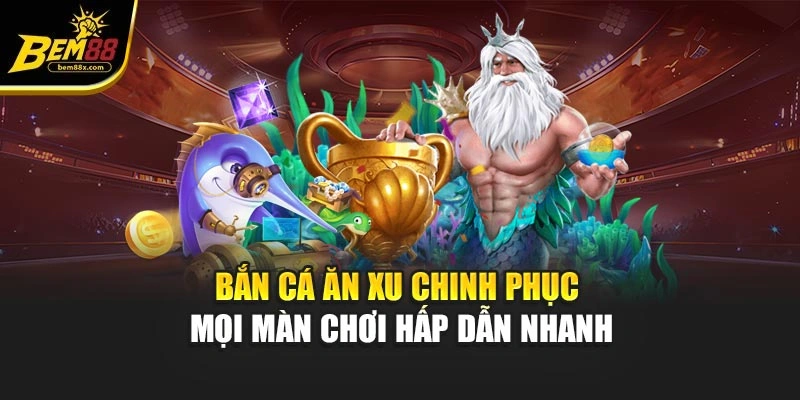 Bắn Cá Ăn Xu – Chinh Phục Mọi Màn Chơi Hấp Dẫn Nhanh