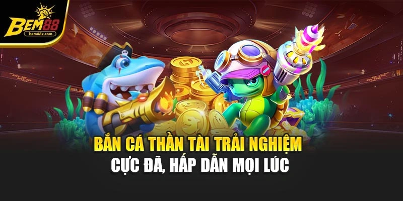 Bắn Cá Thần Tài Trải Nghiệm Cực Đã, Hấp Dẫn Mọi Lúc