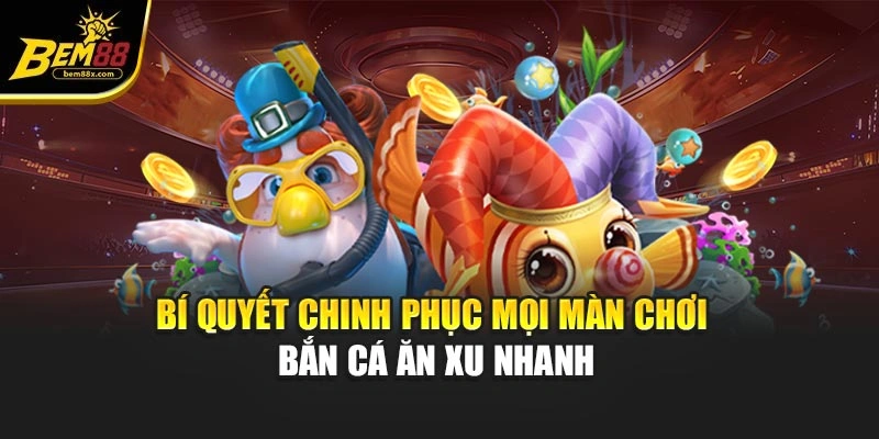 Bí quyết chinh phục mọi màn chơi bắn cá ăn xu nhanh