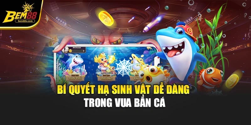 Bí quyết hạ sinh vật dễ dàng trong vua bắn cá