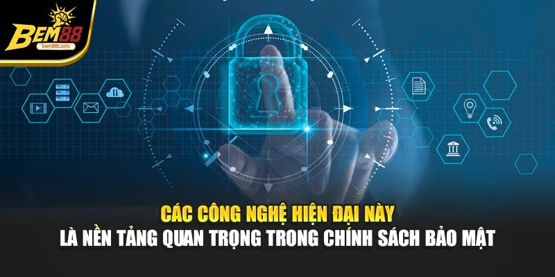 Các công nghệ hiện đại này là nền tảng quan trọng trong chính sách bảo mật