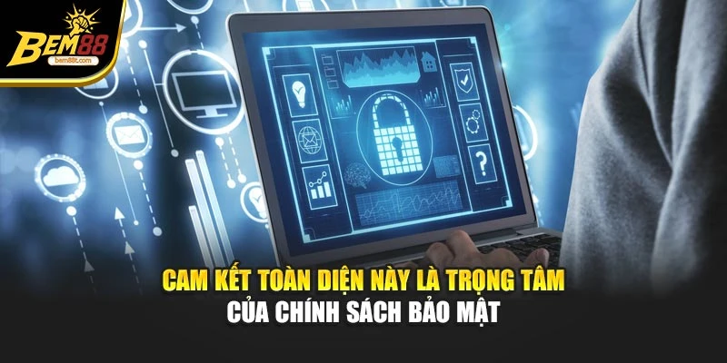 Cam kết toàn diện này là trọng tâm của chính sách bảo mật