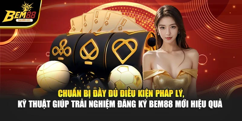 Chuẩn bị đầy đủ điều kiện pháp lý, kỹ thuật giúp trải nghiệm đăng ký BEM88 mới hiệu quả 