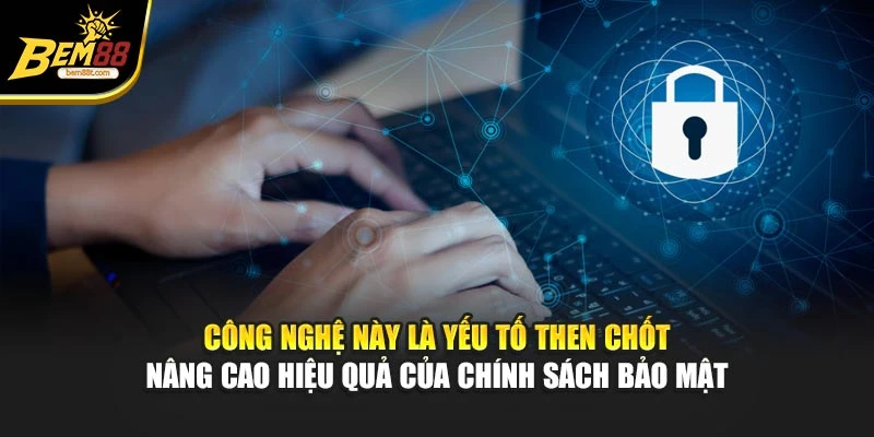 Công nghệ này là yếu tố then chốt nâng cao hiệu quả của chính sách bảo mật