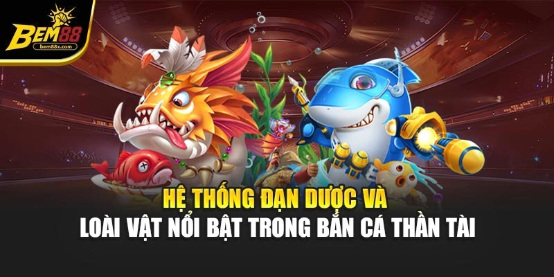 Hệ thống đạn dược và loài vật nổi bật trong bắn cá thần tài