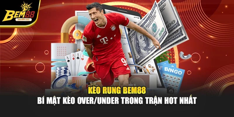 Kèo Rung BEM88 – Bí Mật Kèo Over/Under Trong Trận Hot Nhất