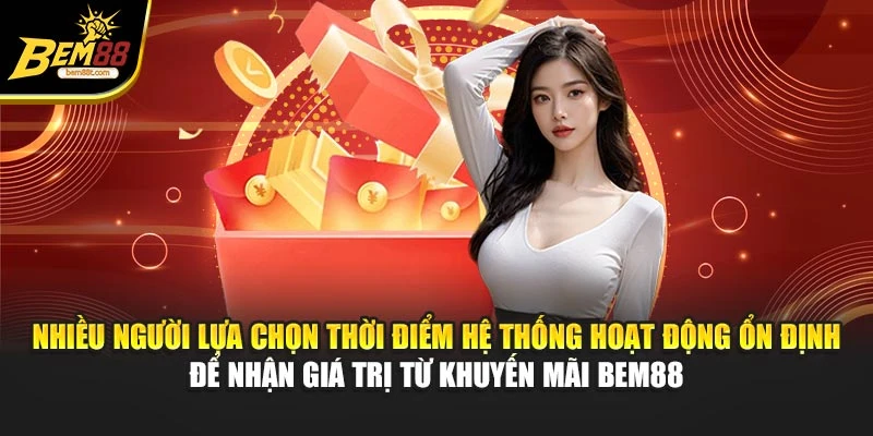 Nhiều người lựa chọn thời điểm hệ thống hoạt động ổn định để nhận giá trị từ khuyến mãi BEM88