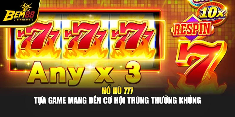 Nổ Hũ 777 - Tựa Game Mang Đến Cơ Hội Trúng Thưởng Khủng