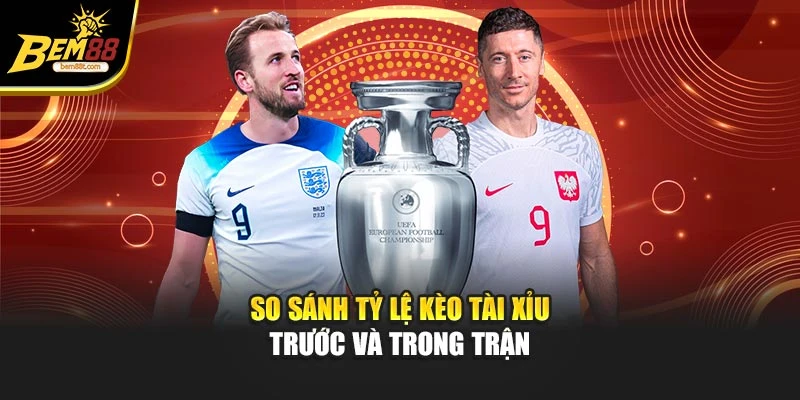 So sánh tỷ lệ kèo tài xỉu trước và trong trận