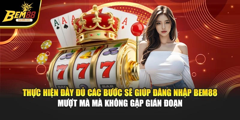 Thực hiện đầy đủ các bước sẽ giúp đăng nhập BEM88 mượt mà mà không gặp gián đoạn