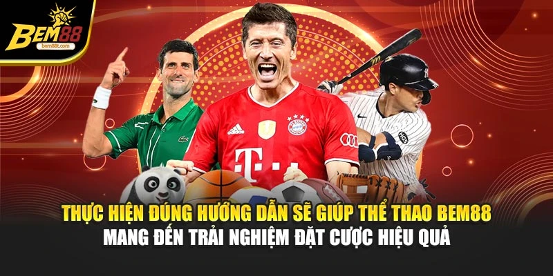 Thực hiện đúng hướng dẫn sẽ giúp thể thao BEM88 mang đến trải nghiệm đặt cược hiệu quả