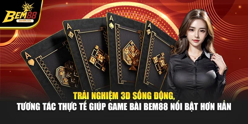 Trải nghiệm 3D sống động, tương tác thực tế giúp game bài BEM88 nổi bật hơn hẳn