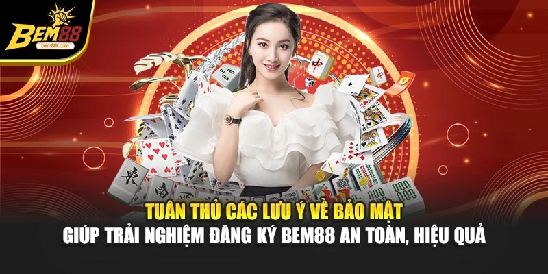 Tuân thủ các lưu ý về bảo mật giúp trải nghiệm đăng ký BEM88 an toàn, hiệu quả