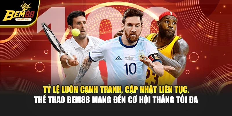 Tỷ lệ luôn cạnh tranh, cập nhật liên tục, thể thao BEM88 mang đến cơ hội thắng tối đa