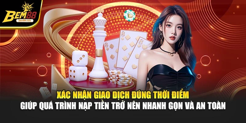 Xác nhận giao dịch đúng thời điểm giúp quá trình nạp tiền trở nên nhanh gọn, an toàn